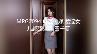 MPG0094 麻豆传媒 羞涩女儿越舔越骚 雪千夏