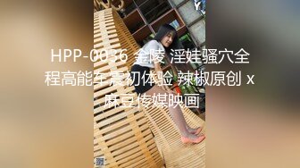 HPP-0036 金陵 淫娃骚穴全程高能车震初体验 辣椒原创 x 麻豆传媒映画