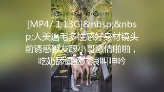 [MP4/ 1.13G]&nbsp;&nbsp;人美逼毛多性感好身材镜头前诱惑狼友跟小哥激情啪啪，吃奶舔逼抠穴浪叫呻吟