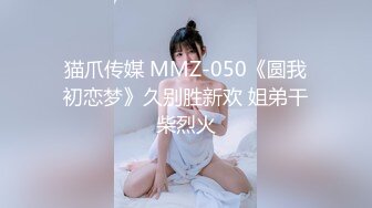 猫爪传媒 MMZ-050《圆我初恋梦》久别胜新欢 姐弟干柴烈火