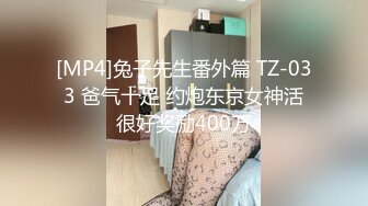 [MP4]兔子先生番外篇 TZ-033 爸气十足 约炮东京女神活很好奖励400万