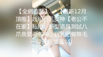 【全網首發】⚡⚡【最新12月頂推】超級巨乳女神【老公不在家】私拍，新型道具測試八爪魚紫薇啪啪，巨乳肥臀無毛一線天饅頭逼 (4)