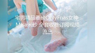 宅男精品重磅OnlyFnas女神 Misa米砂 全套收费订阅视频流出