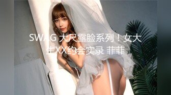 SWAG 大尺露脸系列！女大生XX约会实录 菲菲