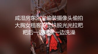 咸湿房东浴室偷装摄像头偷拍大胸女租客打工妹脱光光拉粑粑后一边唱歌一边洗澡