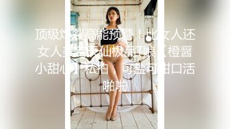 顶级炸裂高能预警！比女人还女人美若天仙极品T娘【橙醤小甜心】私拍，可盐可甜口活啪啪