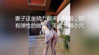 妻子这坐骑力越来越棒啦，好有弹性的做爱，无套艹得小穴 红扑扑！