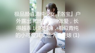 极品颜值清纯少女『洛宝』户外露出 和炮友啪啪做爱，长得越乖 玩的越嗨，看似青纯的小可爱其实是个反差婊 (1)