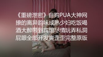 《重磅泄密》自购PUA大神网撩的离异韵味成熟少妇吃饭喝酒大醉带到宾馆尽情玩弄私洞屁眼全部开发爽歪歪完整原版