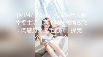 [MP4/ 1.67G] 秃顶中年大叔幸福生活，两个嫩妹激情双飞，肉感身材无毛肥穴，操完一个再换另一个