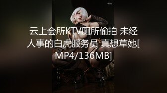 云上会所KTV厕所偷拍 未经人事的白虎服务员 真想草她[MP4/136MB]