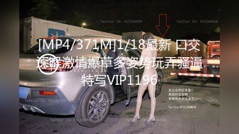 [MP4/371M]1/18最新 口交深喉激情爆草多姿势玩弄骚逼特写VIP1196