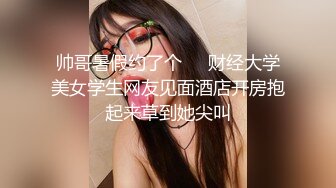 帅哥暑假约了个❤️财经大学美女学生网友见面酒店开房抱起来草到她尖叫