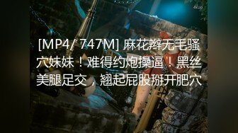 [MP4/ 747M] 麻花辫无毛骚穴妹妹！难得约炮操逼！黑丝美腿足交，翘起屁股掰开肥穴