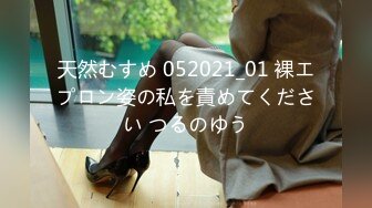 天然むすめ 052021_01 裸エプロン姿の私を責めてください つるのゆう