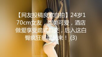 【网友投稿良家自拍】24岁170cm女友，甜美可爱，酒店做爱享受跪式口交，后入这白臀疯狂摇摆起来！ (3)