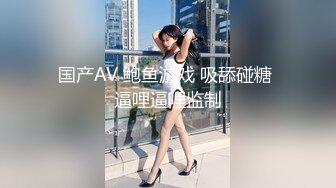 国产AV 鲍鱼游戏 吸舔碰糖 逼哩逼哩监制