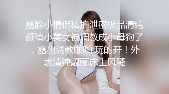 露脸小情侣私拍泄密极品清纯颜值小美女被调教成小母狗了，露出调教啪啪 玩的开！外表清纯靓丽床上风骚