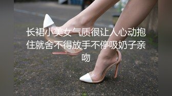 长裙小美女气质很让人心动抱住就舍不得放手不停吸奶子亲吻