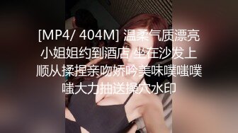 [MP4/ 404M] 温柔气质漂亮小姐姐约到酒店 坐在沙发上顺从揉捏亲吻娇吟美味噗嗤噗嗤大力抽送操穴水印