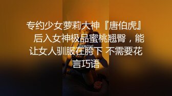 专约少女萝莉大神『唐伯虎』✅后入女神极品蜜桃翘臀，能让女人驯服在胯下 不需要花言巧语