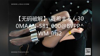 【无码破解】-夏希まろん300MAAN-581_000@BVPP^WM_iris2