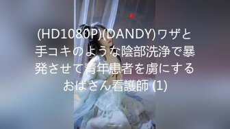 (HD1080P)(DANDY)ワザと手コキのような陰部洗浄で暴発させて青年患者を虜にするおばさん看護師 (1)