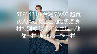 STP14310 台灣SWAG 超真实人体硅胶娃娃啪啪视频 身材特别棒 除了不会生娃其他都一样 连BB都一模一样