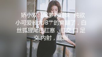 ♈娇小双马尾萝莉萌妹♈纯欲小可爱被大JB艹的爽翻了，白丝狐狸尾巴肛塞，肛交 口 足交 内射，屁眼