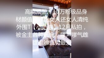 ❤️高能预警！10万粉极品身材颜值巅峰比女人还女人清纯外围T【小奶油】12月私拍，被金主各种玩肏，嗲声嗲气雌雄难辨直男最爱