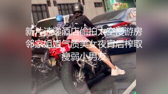 新片速递酒店偷拍太空漫游房邻家姐姐气质美女夜宵后榨取瘦弱小男友