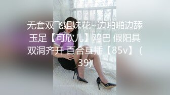 无套双飞姐妹花~边啪啪边舔玉足【可欣儿】鸡巴 假阳具双洞齐开 百合互插【85v】 (39)