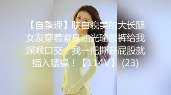 【自整理】肤白貌美的大长腿女友穿着紧身油光瑜伽裤给我深喉口交，我一把撕开屁股就插入猛操！【114V】 (23)