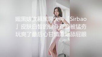 媚黑婊钦慕黑屌大神「Sirbao」皮肤白皙的健身亚裔被猛夯玩爽了最后心甘情愿地舔屁眼