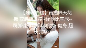 ❤️【翘臂桃桃】黄播界天花板 双胞胎男摸~泳池比基尼~跳弹健身楼梯口喷水~健身 超长完整版