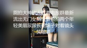 厕拍大神砍人收费电报群最新流出无门女厕全景偷拍两个年轻美眉尿尿长裙妹子对着镜头笑嘻嘻