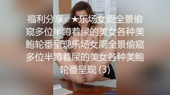 福利分享☆★乐场女厕全景偷窥多位半蹲着尿的美女各种美鲍轮番呈现乐场女厕全景偷窥多位半蹲着尿的美女各种美鲍轮番呈现 (3)