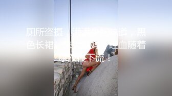 厕所盗摄，满满少妇味道，黑色长裙，来大姨妈，经血随着尿液往下流！