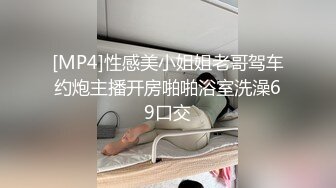 [MP4]性感美小姐姐老哥驾车约炮主播开房啪啪浴室洗澡69口交