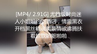 [MP4/ 2.91G] 尤物级时尚迷人小姐姐约到酒店，情趣黑衣开档黑丝销魂美景情欲沸腾扶着软软娇躯啪啪