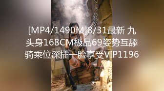 [MP4/1490M]8/31最新 九头身168CM极品69姿势互舔骑乘位深插一脸享受VIP1196