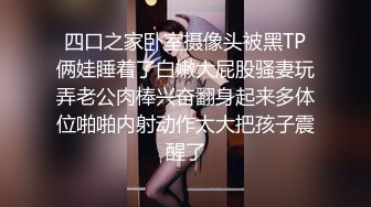 四口之家卧室摄像头被黑TP俩娃睡着了白嫩大屁股骚妻玩弄老公肉棒兴奋翻身起来多体位啪啪内射动作太大把孩子震醒了