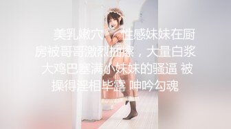 ❤️美乳嫩穴❤️性感妹妹在厨房被哥哥激烈抽擦，大量白浆 大鸡巴塞满小妹妹的骚逼 被操得淫相毕露 呻吟勾魂