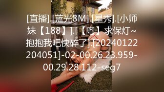 [直播].[蓝光8M].[星秀].[小师妹【188】].[【粤】求保灯~抱抱我吧快碎了].[20240122204051]-02-00.26.23.959-00.29.28.112-seg7