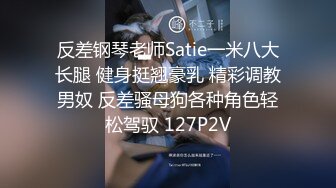 反差钢琴老师Satie一米八大长腿 健身挺翘豪乳 精彩调教男奴 反差骚母狗各种角色轻松驾驭 127P2V