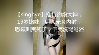 【singhye】推特约炮大神，19岁嫩妹，后入无套内射，嗷嗷叫爽死了，干完洗鸳鸯浴 (1)