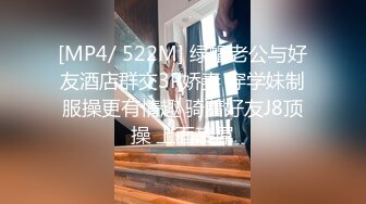 [MP4/ 522M] 绿帽老公与好友酒店群交3P娇妻 穿学妹制服操更有情趣 骑着好友J8顶操 上面裹屌