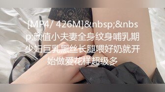 [MP4/ 426M]&nbsp;&nbsp;颜值小夫妻全身纹身哺乳期少妇巨乳黑丝长腿喂好奶就开始做爱花样超级多