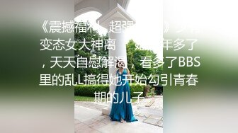 《震撼福利✿超强✿乱L》少有变态女大神离❤️婚六年多了，天天自慰解渴，看多了BBS里的乱L搞得她开始勾引青春期的儿子