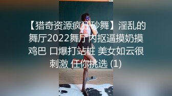 【猎奇资源疯狂砂舞】淫乱的舞厅2022舞厅内抠逼摸奶摸鸡巴 口爆打站桩 美女如云很刺激 任你挑选 (1)